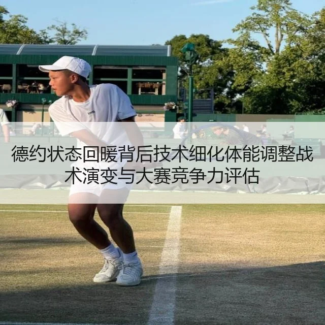 德约状态回暖背后技术细化体能调整战术演变与大赛竞争力评估